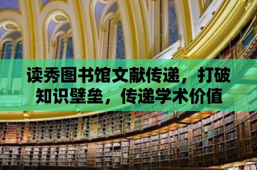 讀秀圖書館文獻傳遞，打破知識壁壘，傳遞學術價值