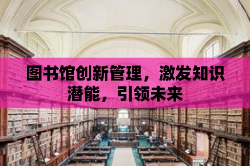 圖書館創新管理，激發知識潛能，引領未來