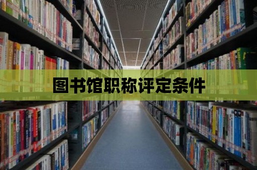 圖書館職稱評定條件