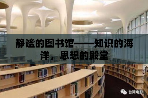 靜謐的圖書館——知識的海洋，思想的殿堂