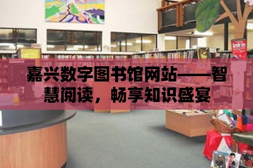 嘉興數字圖書館網站——智慧閱讀，暢享知識盛宴