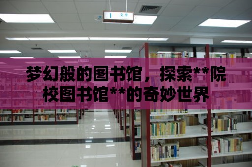 夢幻般的圖書館，探索**院校圖書館**的奇妙世界