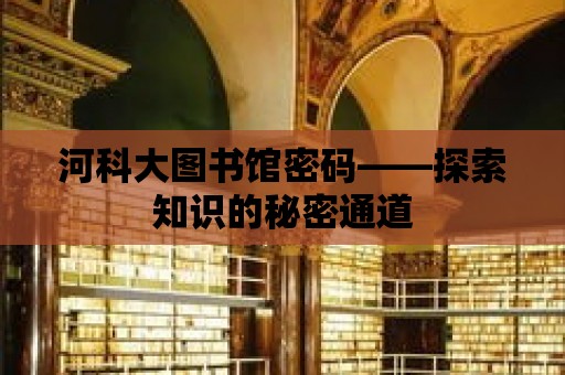 河科大圖書館密碼——探索知識的秘密通道