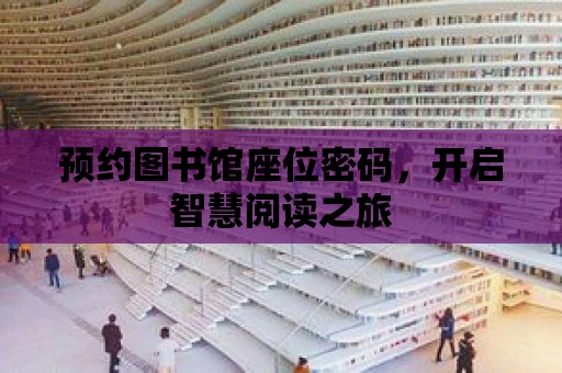 預約圖書館座位密碼，開啟智慧閱讀之旅