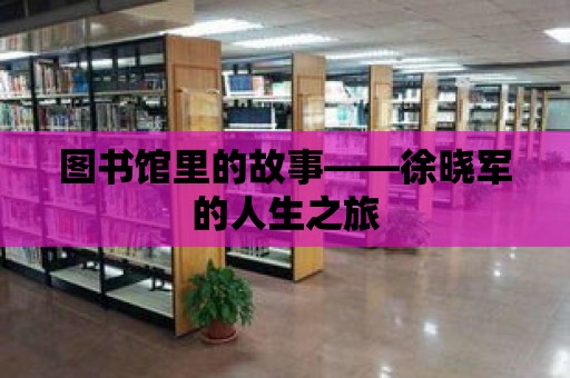 圖書館里的故事——徐曉軍的人生之旅