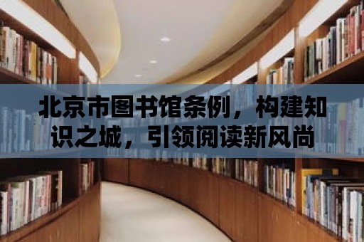 北京市圖書館條例，構建知識之城，引領閱讀新風尚