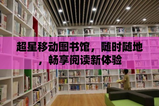 超星移動圖書館，隨時隨地，暢享閱讀新體驗