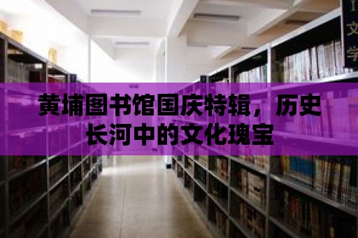 黃埔圖書館國慶特輯，歷史長河中的文化瑰寶