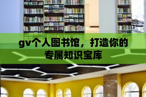 gv個人圖書館，打造你的專屬知識寶庫