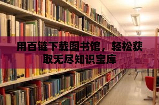 用百鏈下載圖書館，輕松獲取無盡知識寶庫