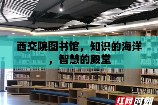 西交院圖書館，知識的海洋，智慧的殿堂