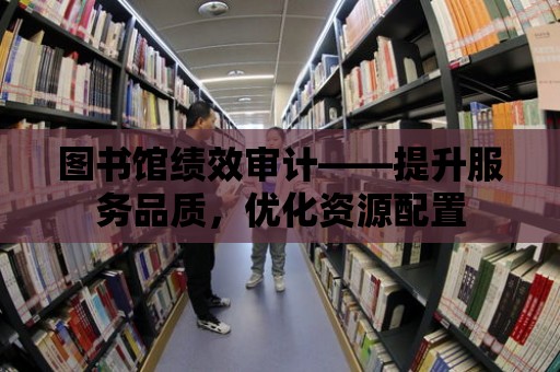 圖書館績效審計——提升服務品質，優化資源配置