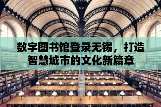 數字圖書館登錄無錫，打造智慧城市的文化新篇章