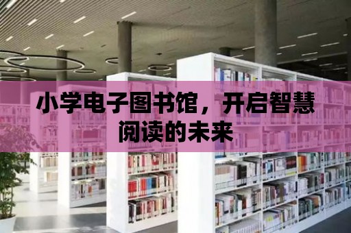 小學(xué)電子圖書館，開啟智慧閱讀的未來