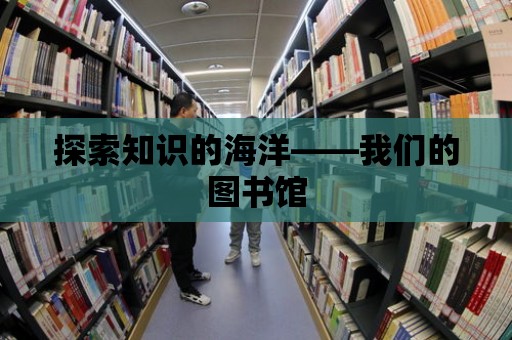 探索知識的海洋——我們的圖書館