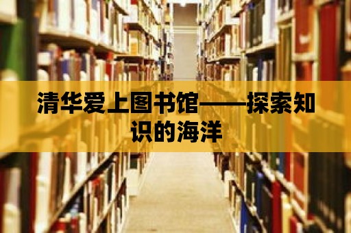 清華愛上圖書館——探索知識(shí)的海洋