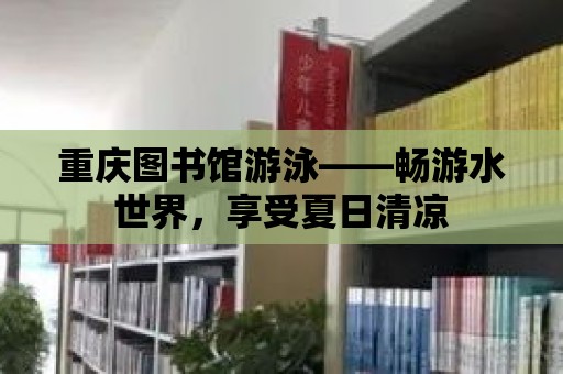 重慶圖書館游泳——暢游水世界，享受夏日清涼