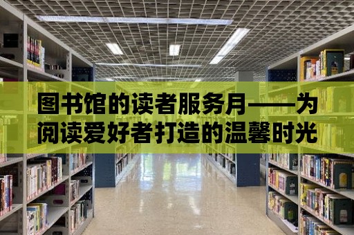 圖書館的讀者服務月——為閱讀愛好者打造的溫馨時光