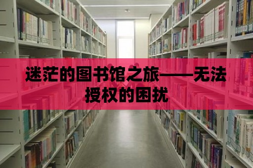 迷茫的圖書館之旅——無法授權的困擾