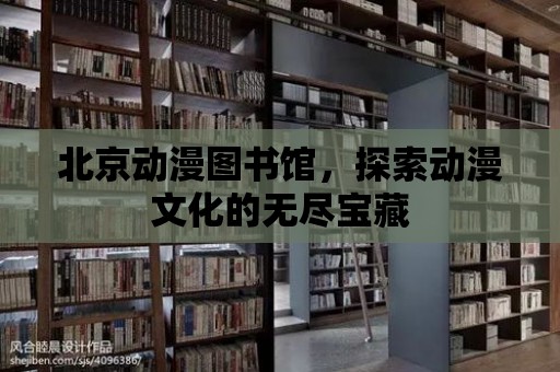 北京動漫圖書館，探索動漫文化的無盡寶藏