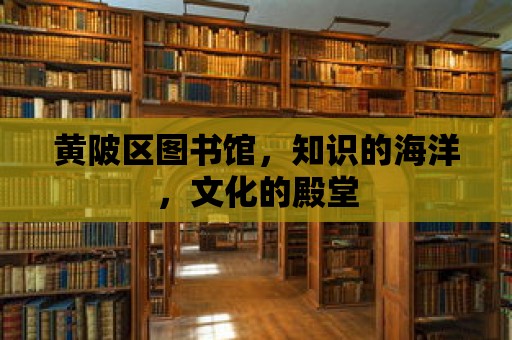 黃陂區圖書館，知識的海洋，文化的殿堂