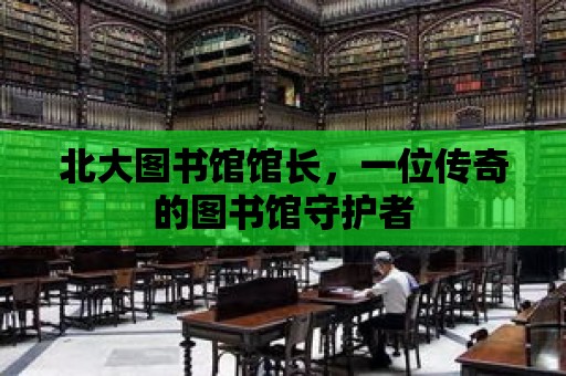 北大圖書館館長，一位傳奇的圖書館守護(hù)者