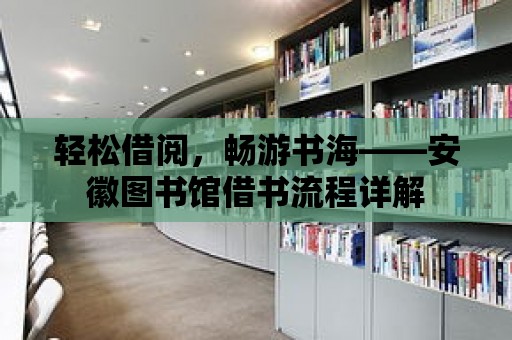 輕松借閱，暢游書海——安徽圖書館借書流程詳解