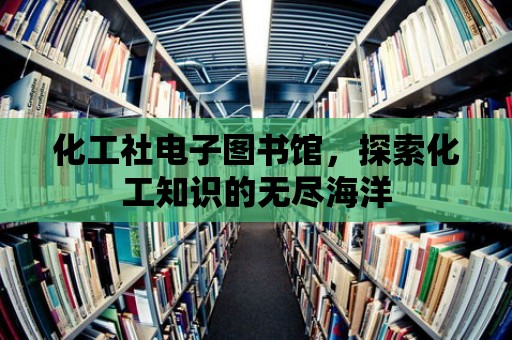 化工社電子圖書館，探索化工知識的無盡海洋