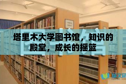 塔里木大學(xué)圖書(shū)館，知識(shí)的殿堂，成長(zhǎng)的搖籃