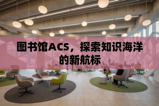 圖書館ACS，探索知識海洋的新航標