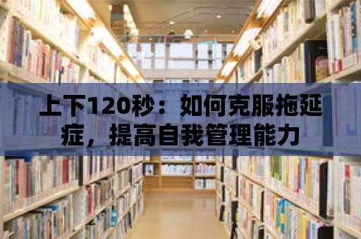 上下120秒：如何克服拖延癥，提高自我管理能力