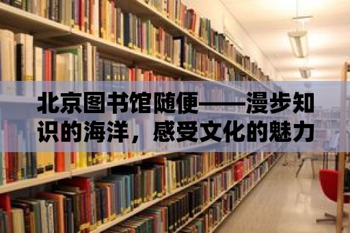 北京圖書館隨便——漫步知識的海洋，感受文化的魅力