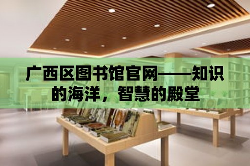 廣西區(qū)圖書館官網(wǎng)——知識(shí)的海洋，智慧的殿堂