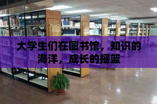 大學生們在圖書館，知識的海洋，成長的搖籃