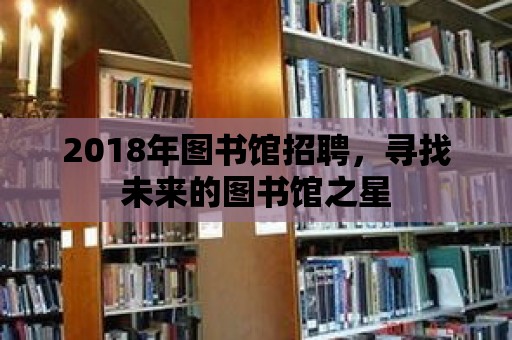 2018年圖書館招聘，尋找未來的圖書館之星