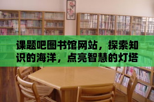 課題吧圖書館網站，探索知識的海洋，點亮智慧的燈塔