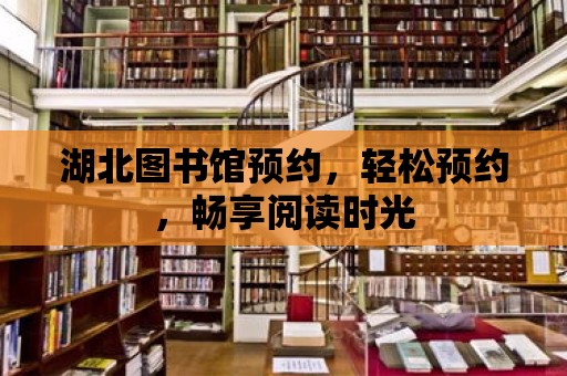 湖北圖書館預約，輕松預約，暢享閱讀時光