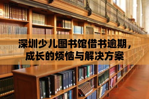 深圳少兒圖書館借書逾期，成長的煩惱與解決方案