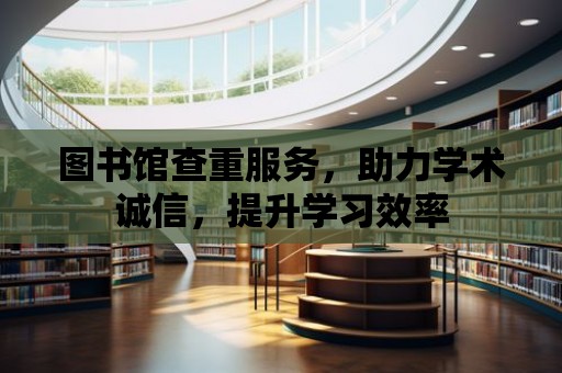 圖書館查重服務，助力學術誠信，提升學習效率