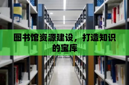 圖書館資源建設，打造知識的寶庫