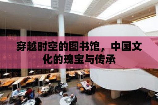 穿越時空的圖書館，中國文化的瑰寶與傳承