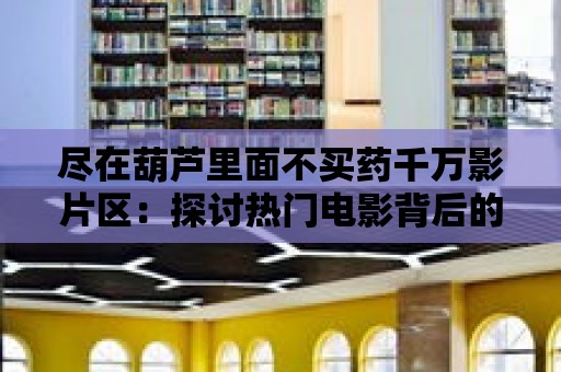 盡在葫蘆里面不買藥千萬影片區：探討熱門電影背后的社會議題