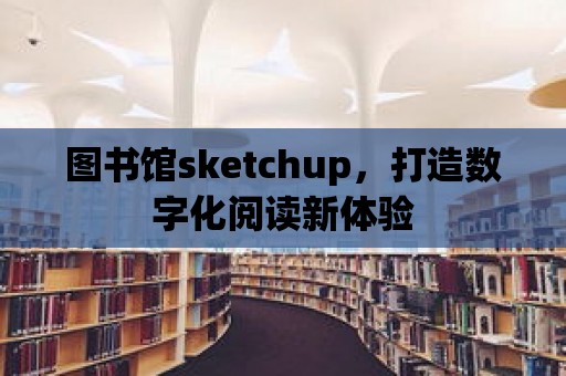 圖書館sketchup，打造數字化閱讀新體驗