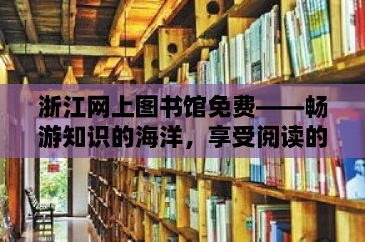 浙江網上圖書館免費——暢游知識的海洋，享受閱讀的樂趣