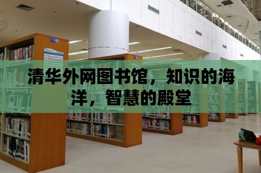 清華外網圖書館，知識的海洋，智慧的殿堂