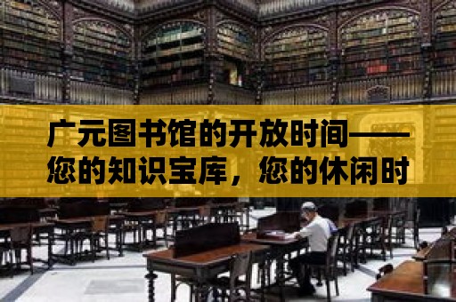 廣元圖書館的開放時間——您的知識寶庫，您的休閑時光