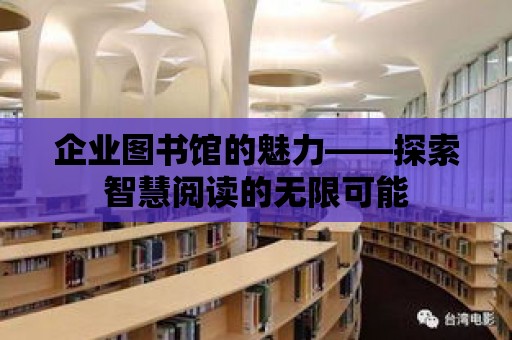 企業(yè)圖書(shū)館的魅力——探索智慧閱讀的無(wú)限可能