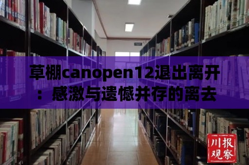 草棚canopen12退出離開：感激與遺憾并存的離去