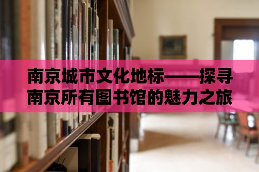 南京城市文化地標(biāo)——探尋南京所有圖書館的魅力之旅