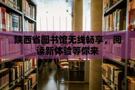 陜西省圖書館無線暢享，閱讀新體驗(yàn)等你來